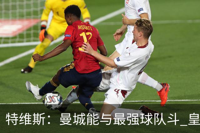 特维斯：曼城能与最强球队斗 皇马才是该担心的