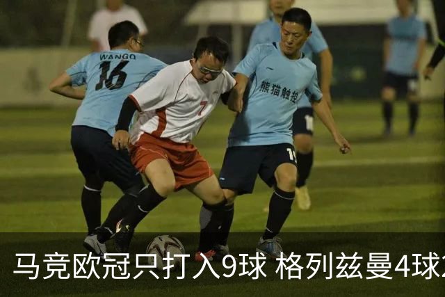 马竞欧冠只打入9球 格列兹曼4球2助参与6球